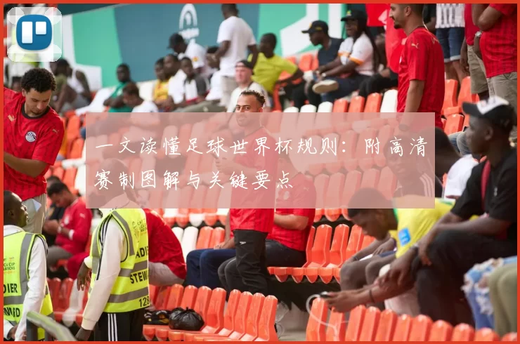 一文读懂足球世界杯规则:附高清赛制图解与关键要点