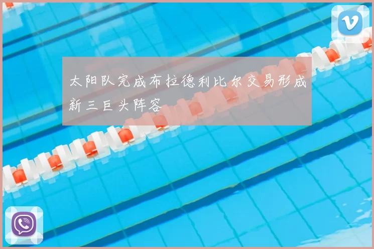 太阳队完成布拉德利比尔交易形成新三巨头阵容