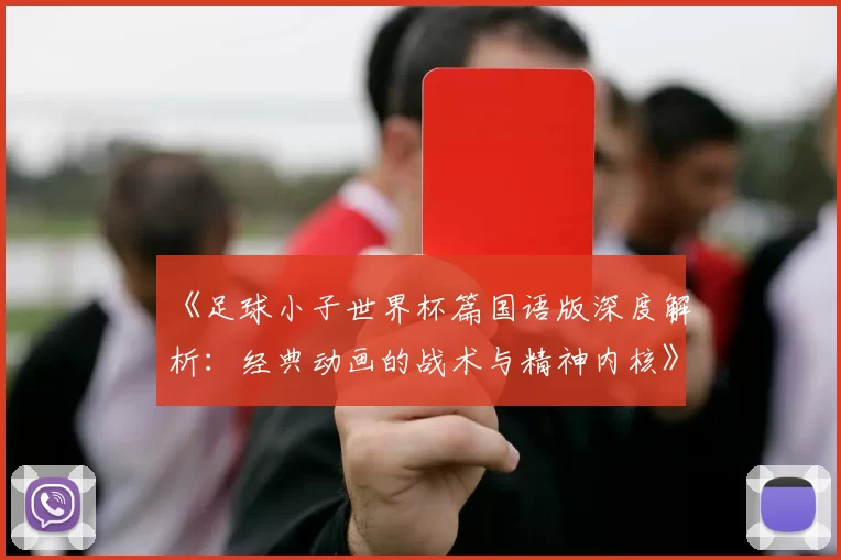 《足球小子世界杯篇国语版深度解析：经典动画的战术与精神内核》