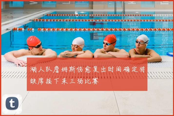 湖人队詹姆斯伤愈复出时间确定将缺席接下来三场比赛