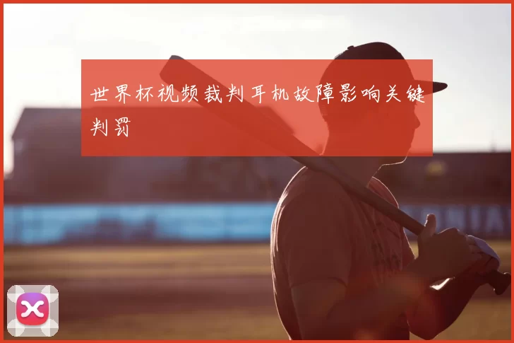 世界杯视频裁判耳机故障影响关键判罚