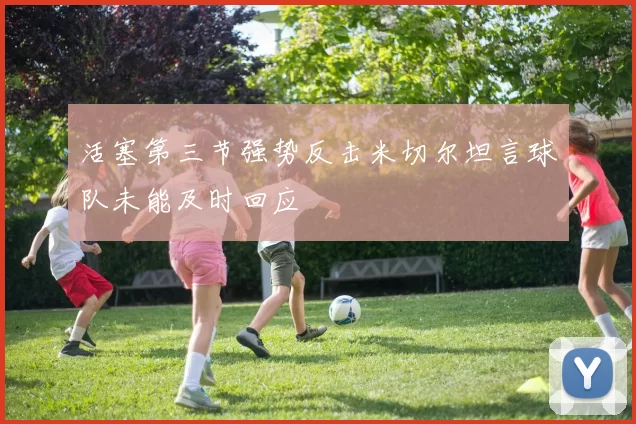 活塞第三节强势反击米切尔坦言球队未能及时回应