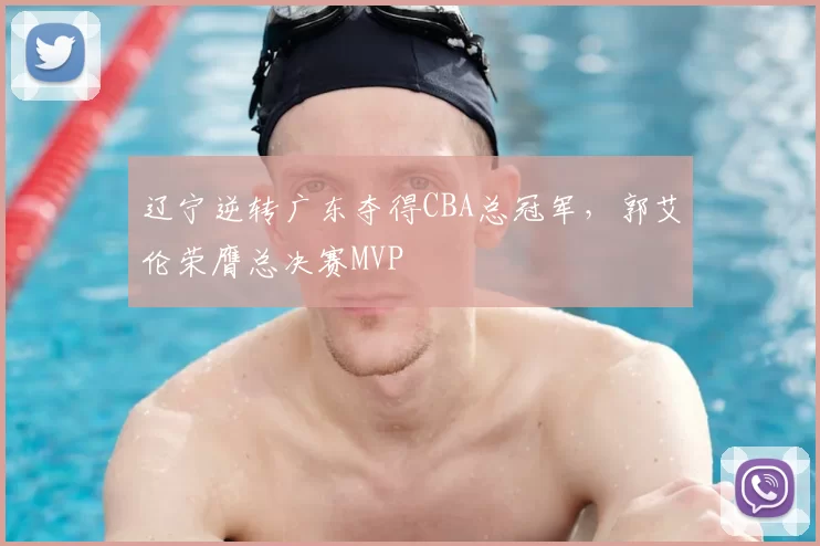 辽宁逆转广东夺得CBA总冠军，郭艾伦荣膺总决赛MVP