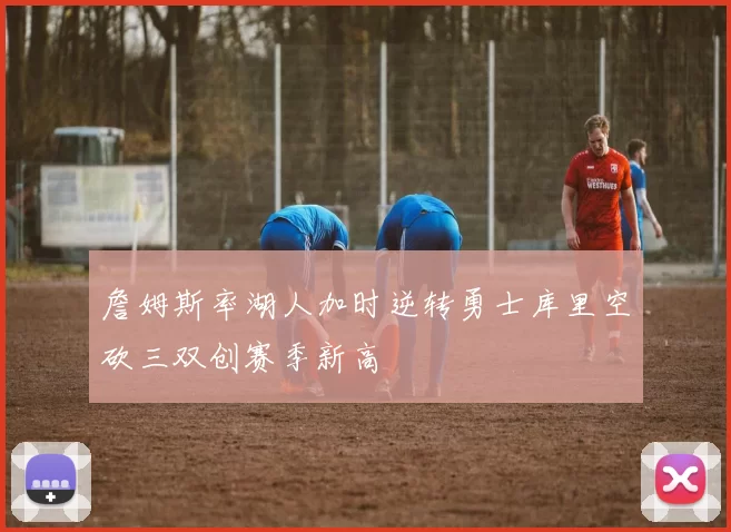 詹姆斯率湖人加时逆转勇士库里空砍三双创赛季新高