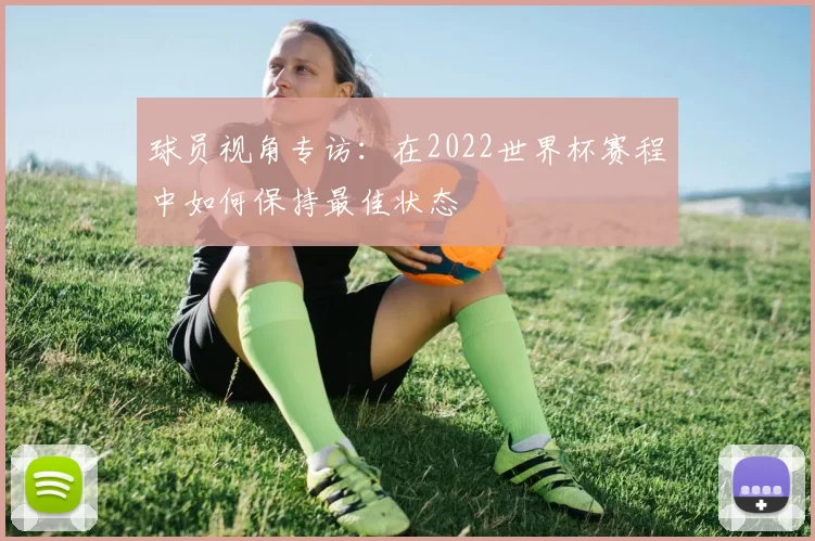 球员视角专访:在2022世界杯赛程中如何保持最佳状态