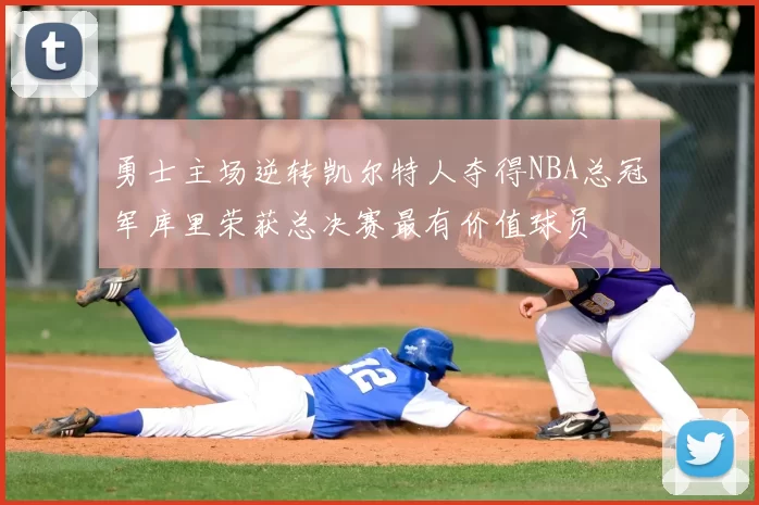 勇士主场逆转凯尔特人夺得NBA总冠军库里荣获总决赛最有价值球员