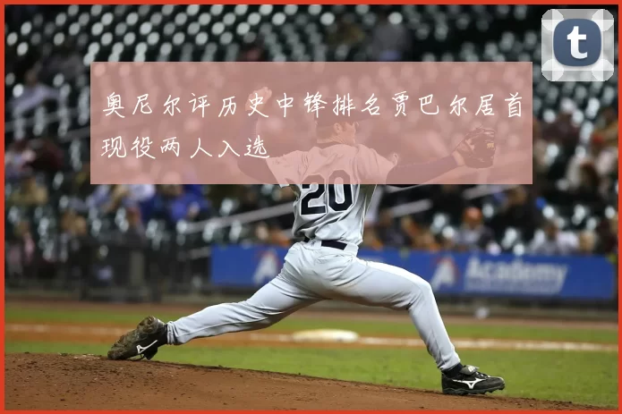 奥尼尔评历史中锋排名贾巴尔居首现役两人入选