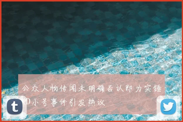 公众人物传闻未明确否认即为实锤KD小号事件引发热议