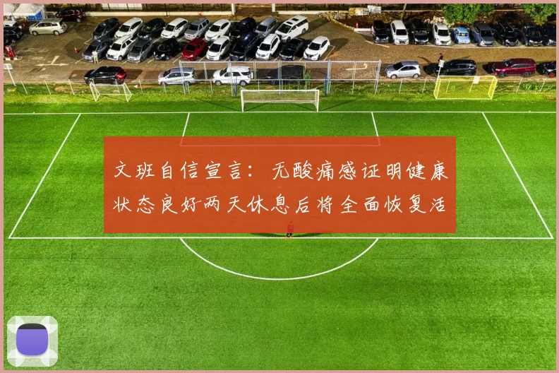 文班自信宣言：无酸痛感证明健康状态良好两天休息后将全面恢复活力