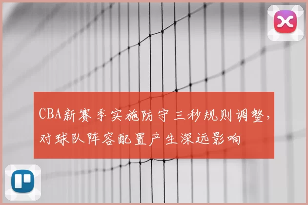 CBA新赛季实施防守三秒规则调整，对球队阵容配置产生深远影响