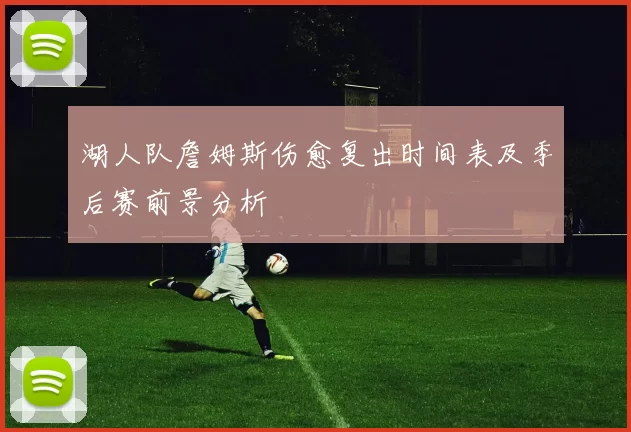 湖人队詹姆斯伤愈复出时间表及季后赛前景分析
