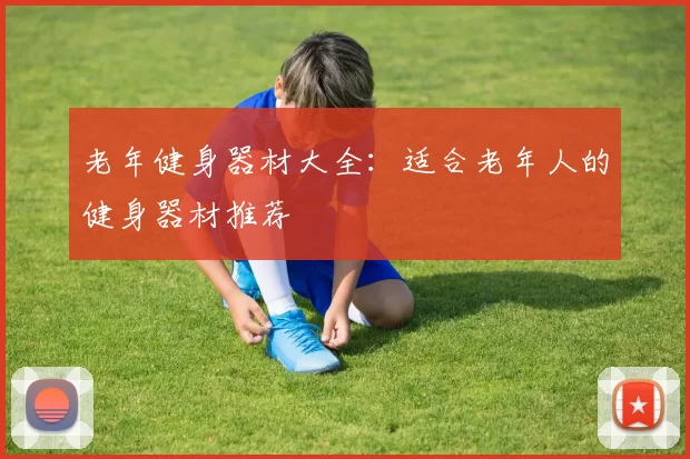 老年健身器材大全:适合老年人的健身器材推荐