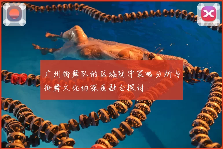 广州街舞队的区域防守策略分析与街舞文化的深度融合探讨