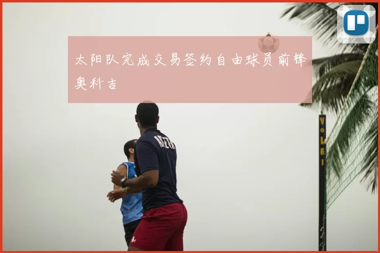 太阳队完成交易签约自由球员前锋奥科吉