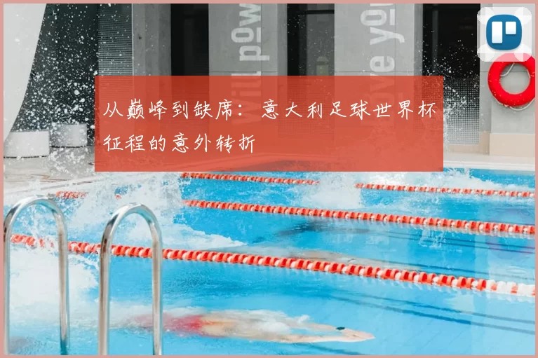 从巅峰到缺席:意大利足球世界杯征程的意外转折