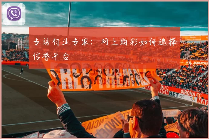 专访行业专家:网上购彩如何选择信誉平台