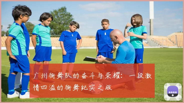 广州街舞队的奋斗与荣耀:一段激情四溢的街舞纪实之旅