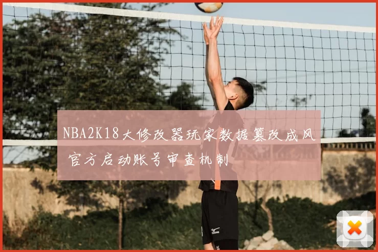 NBA2K18大修改器玩家数据篡改成风 官方启动账号审查机制