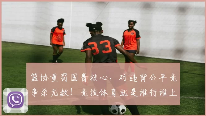 篮协重罚国青核心,对违背公平竞争杀无赦!竞技体育就是谁行谁上_20260615100846