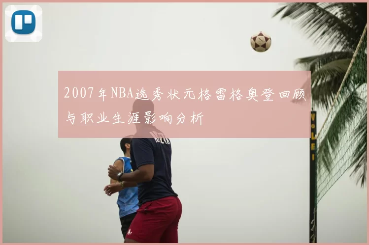 2007年NBA选秀状元格雷格奥登回顾与职业生涯影响分析