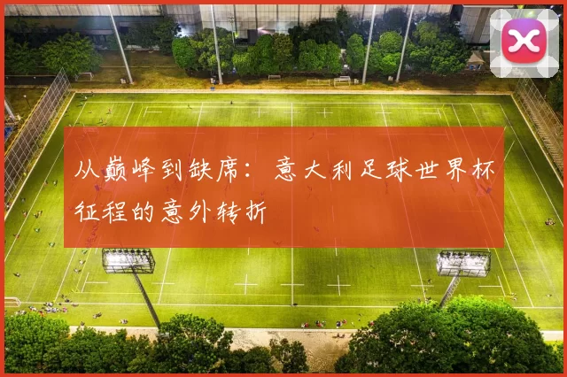 从巅峰到缺席:意大利足球世界杯征程的意外转折