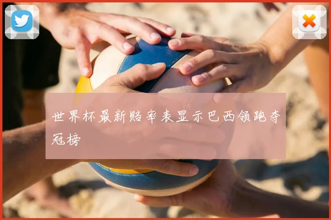 世界杯最新赔率表显示巴西领跑夺冠榜