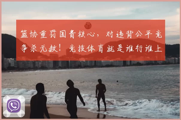 篮协重罚国青核心,对违背公平竞争杀无赦!竞技体育就是谁行谁上