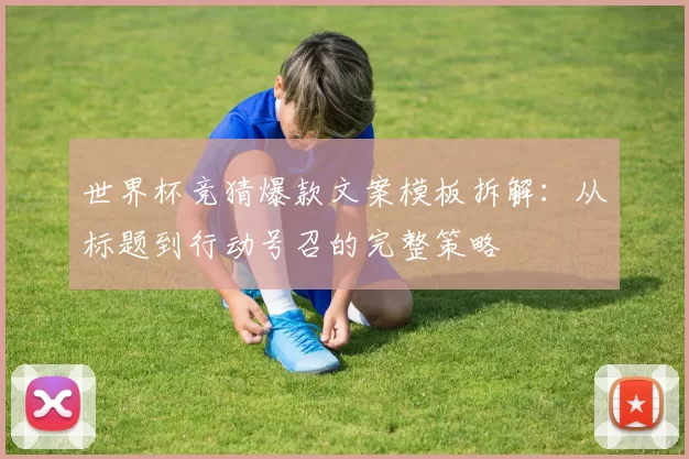 世界杯竞猜爆款文案模板拆解：从标题到行动号召的完整策略