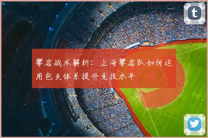 攀岩战术解析:上海攀岩队如何运用包夹体系提升竞技水平