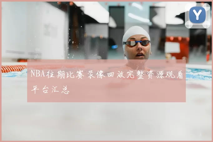 NBA往期比赛录像回放完整资源观看平台汇总