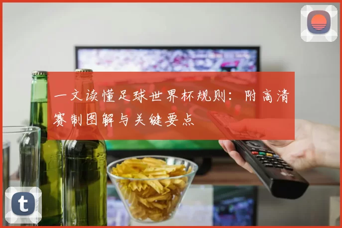 一文读懂足球世界杯规则：附高清赛制图解与关键要点